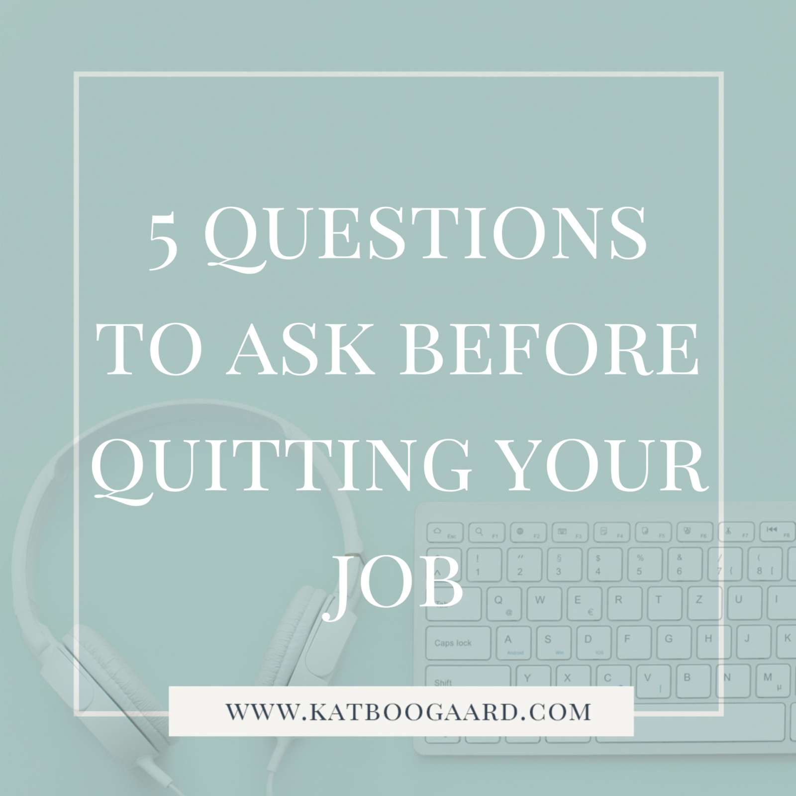 5 Questions To Ask Before Quitting Your Job - Kat Boogaard