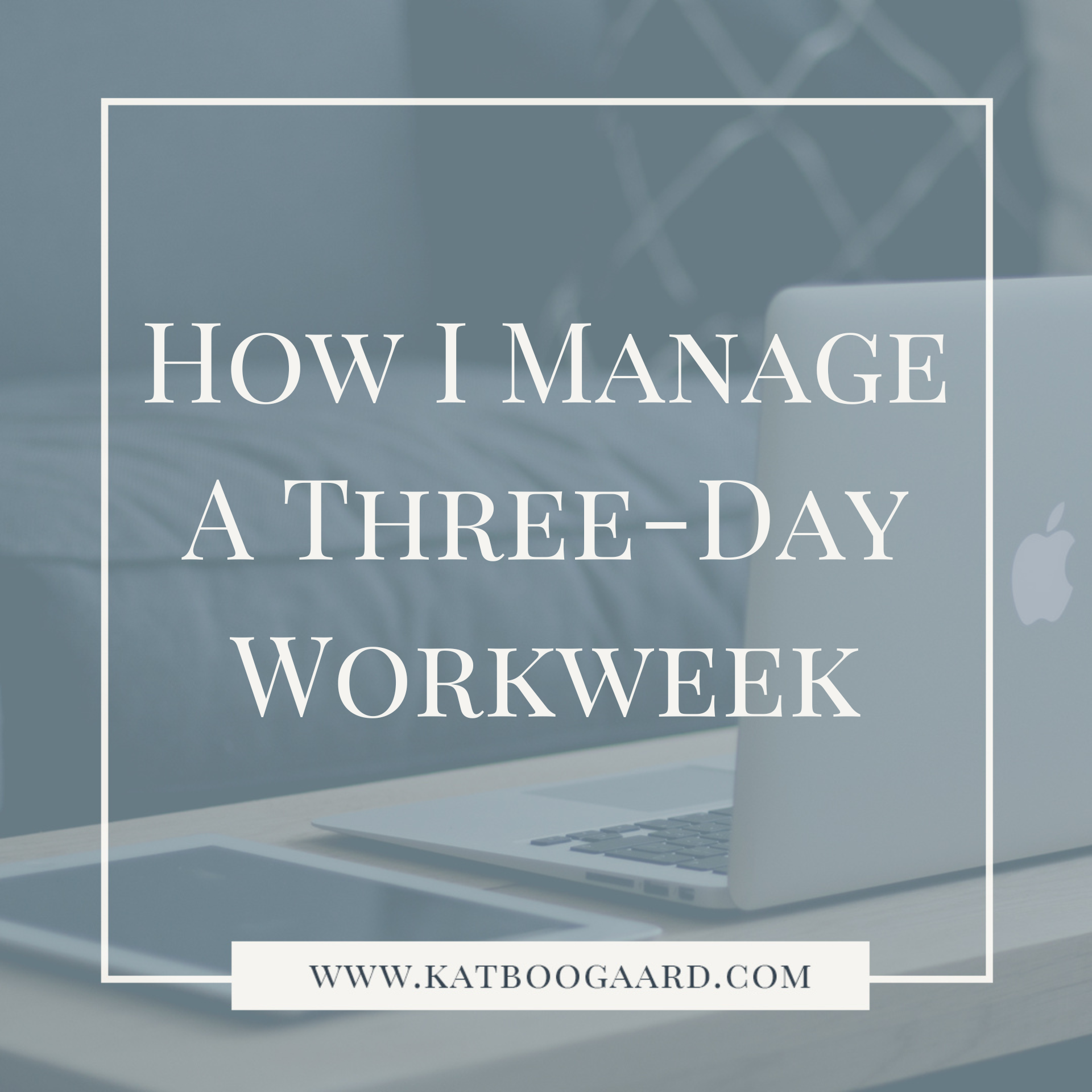 A title image with a laptop in the background with the text "how I manage a three-day workweek" over the top